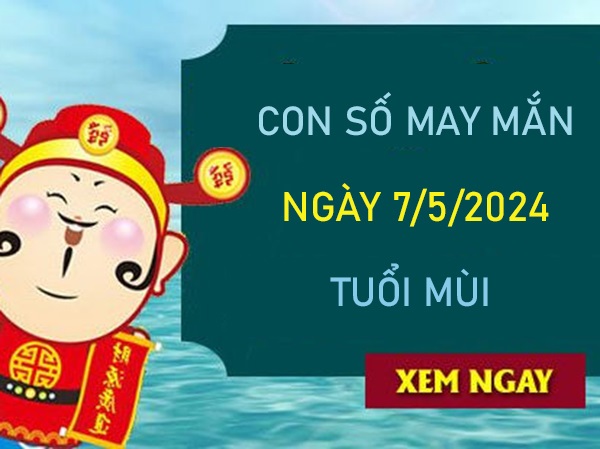 Con số may mắn tuổi Mùi 7/5/2024 có ngay chuỗi lộc vàng