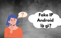 Hướng dẫn cách Fake IP trên Android nhanh, hiệu quả